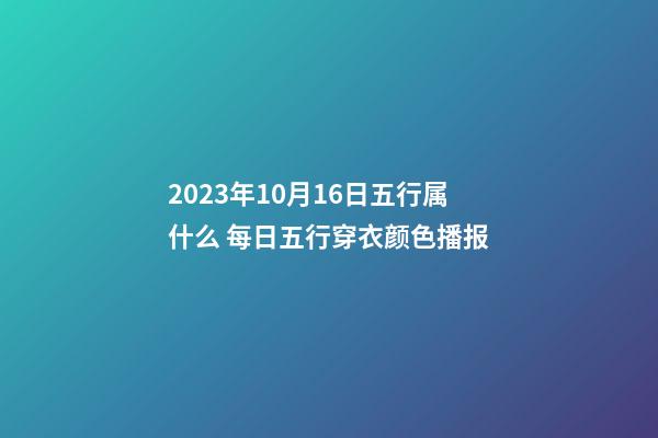 2023年10月16日五行属什么 每日五行穿衣颜色播报